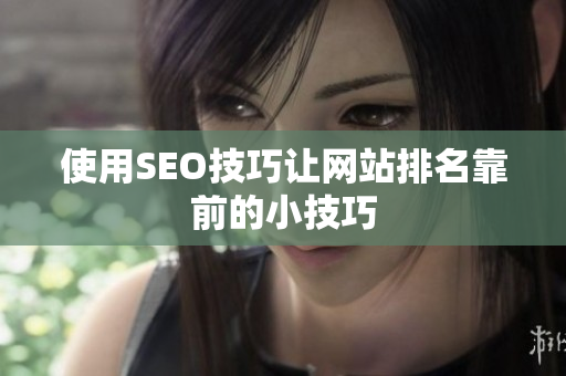使用SEO技巧让网站排名靠前的小技巧