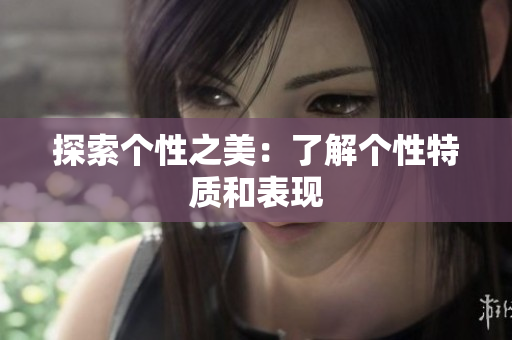 探索个性之美：了解个性特质和表现