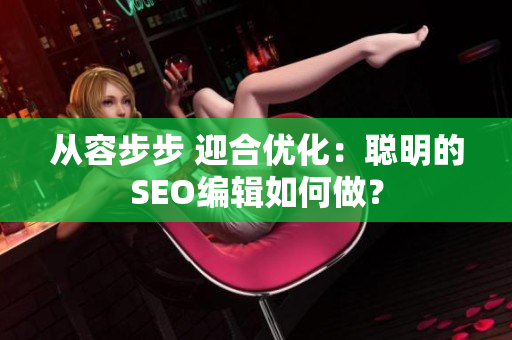 从容步步 迎合优化：聪明的SEO编辑如何做？