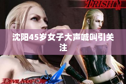 沈阳45岁女子大声喊叫引关注