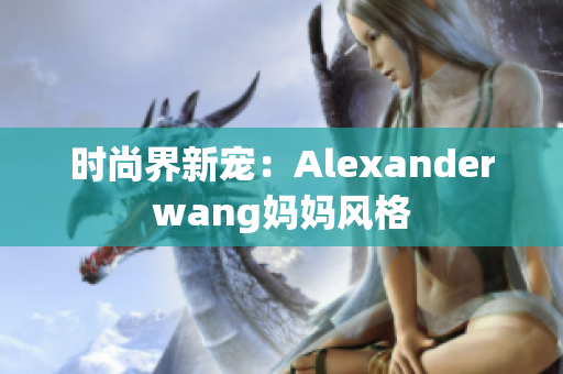 时尚界新宠：Alexanderwang妈妈风格