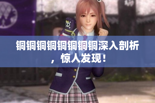 铜铜铜铜铜铜铜铜深入剖析，惊人发现！