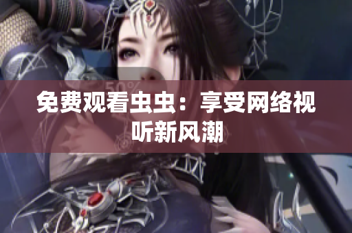 免费观看虫虫：享受网络视听新风潮