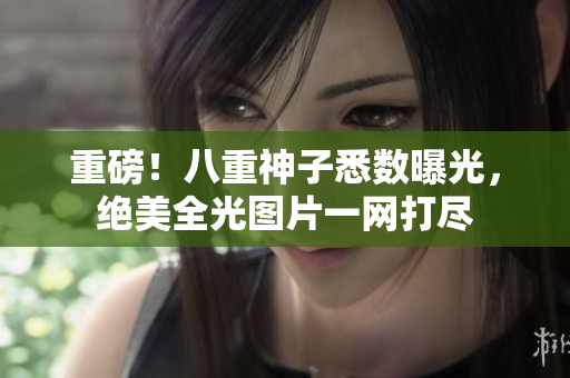 重磅！八重神子悉数曝光，绝美全光图片一网打尽