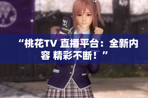 “桃花TV 直播平台：全新内容 精彩不断！”