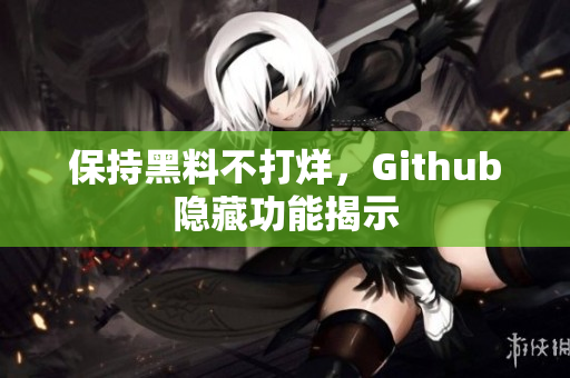保持黑料不打烊，Github隐藏功能揭示