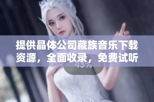 提供晶体公司藏族音乐下载资源，全面收录，免费试听