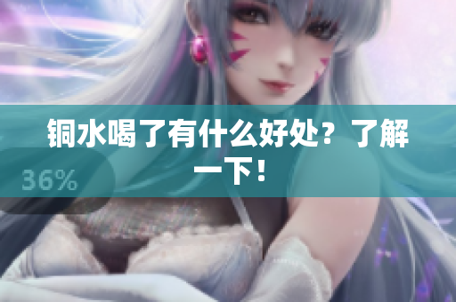 铜水喝了有什么好处？了解一下！