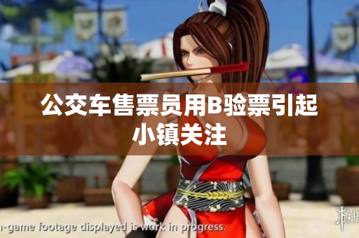 公交车售票员用B验票引起小镇关注