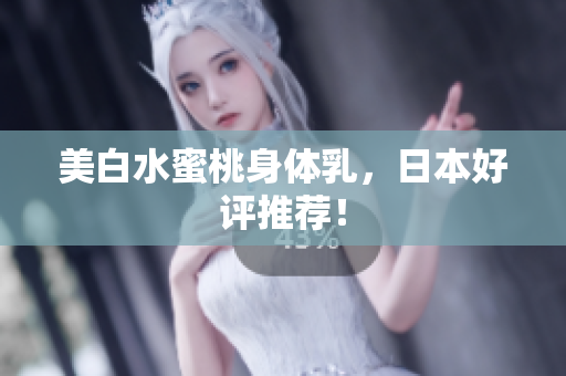 美白水蜜桃身体乳，日本好评推荐！