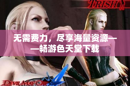 无需费力，尽享海量资源——畅游色天堂下载