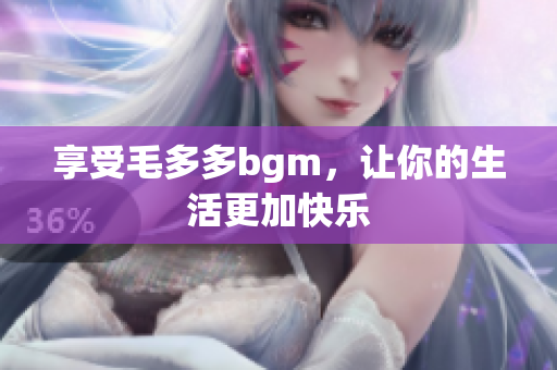 享受毛多多bgm，让你的生活更加快乐