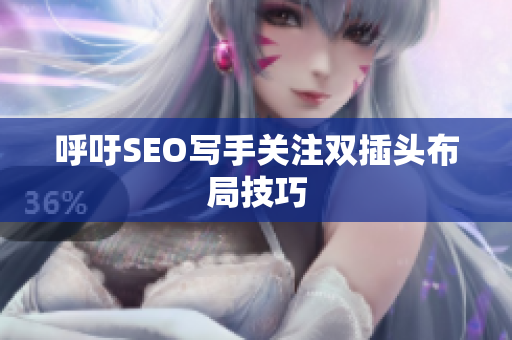 呼吁SEO写手关注双插头布局技巧