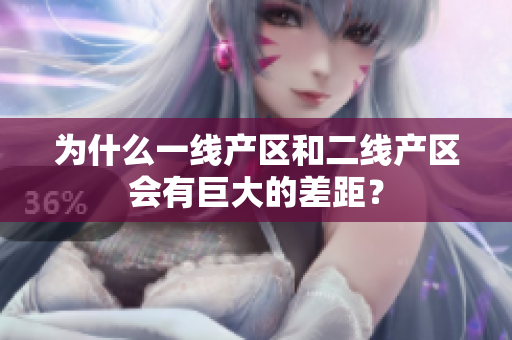 为什么一线产区和二线产区会有巨大的差距？