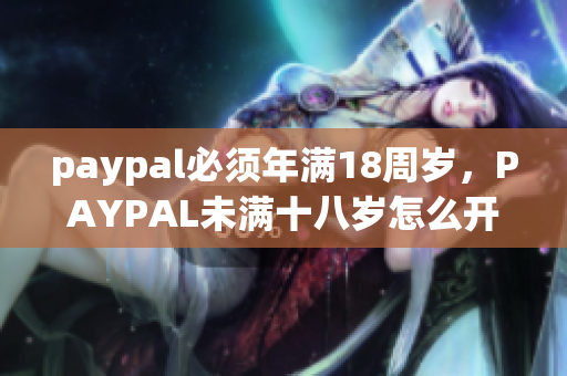 paypal必须年满18周岁，PAYPAL未满十八岁怎么开，TOUGHTESTED硬汉系列188