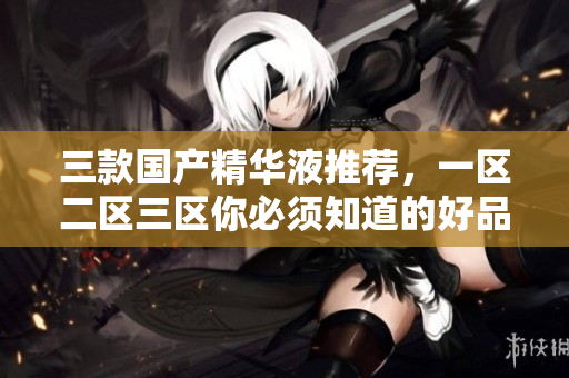 三款国产精华液推荐，一区二区三区你必须知道的好品牌！