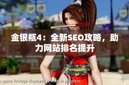 金银瓶4：全新SEO攻略，助力网站排名提升