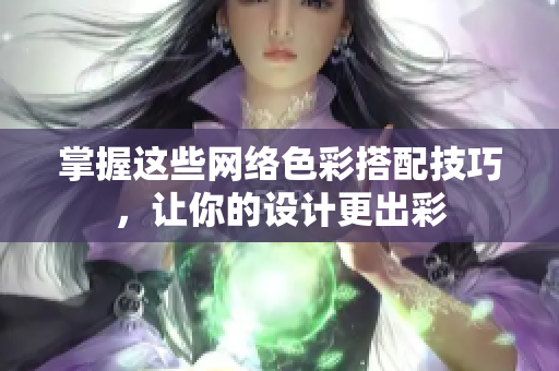 掌握这些网络色彩搭配技巧，让你的设计更出彩