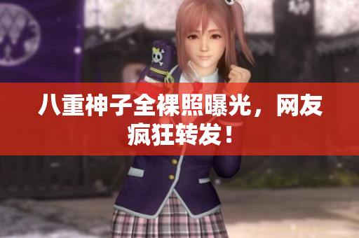 八重神子全裸照曝光，网友疯狂转发！