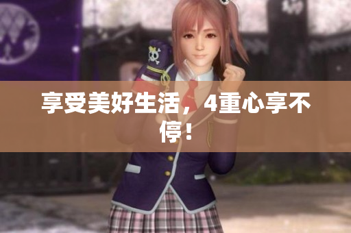 享受美好生活，4重心享不停！