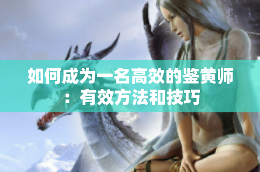 如何成为一名高效的鉴黄师：有效方法和技巧