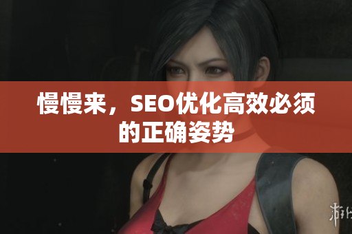 慢慢来，SEO优化高效必须的正确姿势