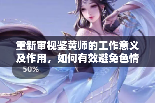 重新审视鉴黄师的工作意义及作用，如何有效避免色情内容的出现