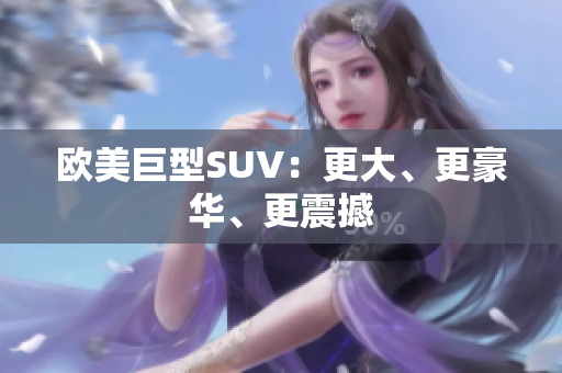 欧美巨型SUV：更大、更豪华、更震撼
