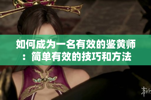 如何成为一名有效的鉴黄师：简单有效的技巧和方法