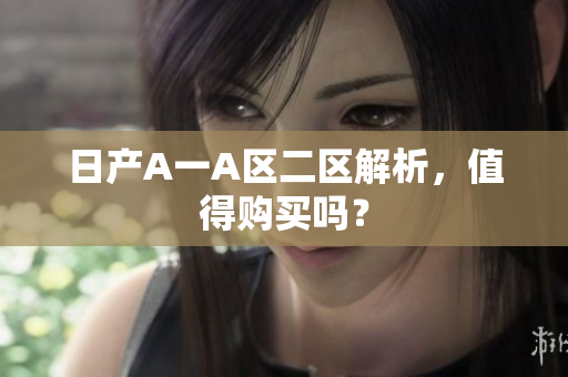 日产A一A区二区解析，值得购买吗？