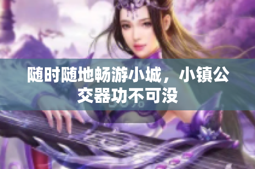 随时随地畅游小城，小镇公交器功不可没