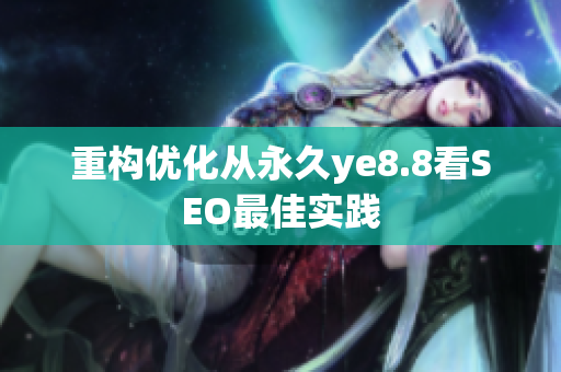 重构优化从永久ye8.8看SEO最佳实践