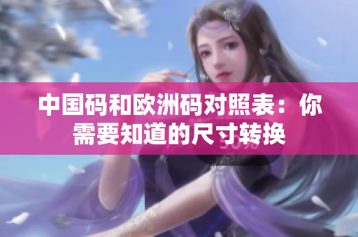 中国码和欧洲码对照表：你需要知道的尺寸转换