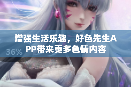 增强生活乐趣，好色先生APP带来更多色情内容