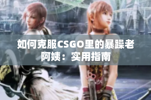 如何克服CSGO里的暴躁老阿姨：实用指南