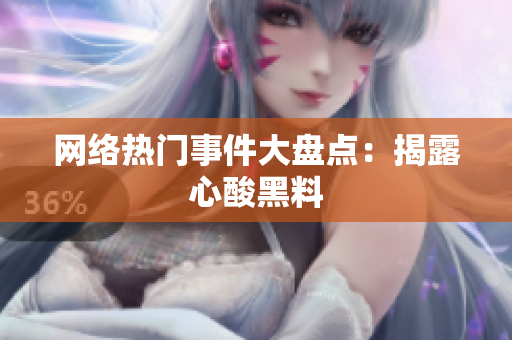 网络热门事件大盘点：揭露心酸黑料