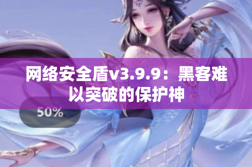 网络安全盾v3.9.9：黑客难以突破的保护神