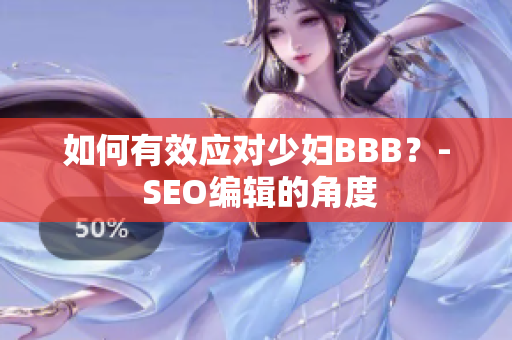 如何有效应对少妇BBB？- SEO编辑的角度