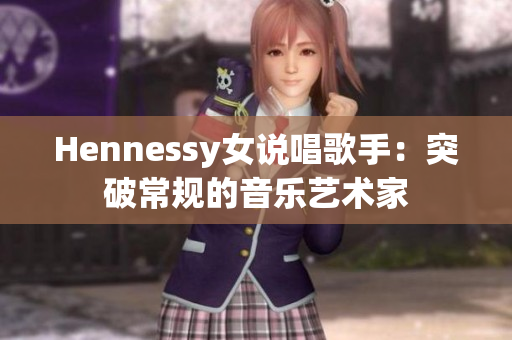 Hennessy女说唱歌手：突破常规的音乐艺术家