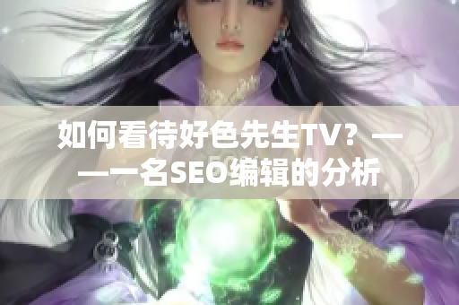 如何看待好色先生TV？——一名SEO编辑的分析