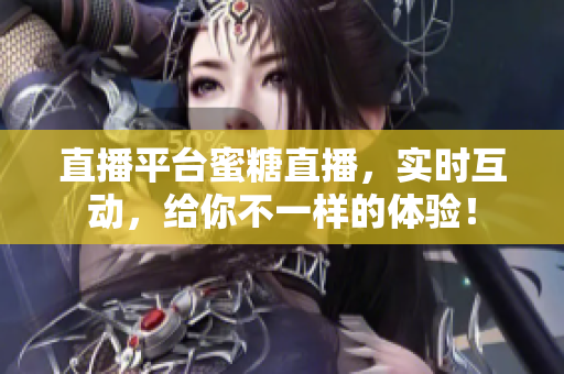 直播平台蜜糖直播，实时互动，给你不一样的体验！