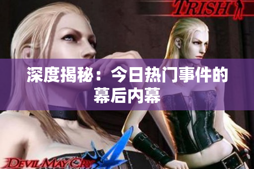 深度揭秘：今日热门事件的幕后内幕
