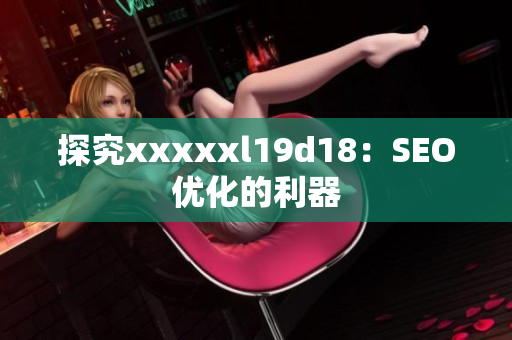探究xxxxxl19d18：SEO优化的利器