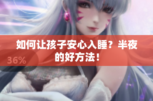 如何让孩子安心入睡？半夜的好方法！