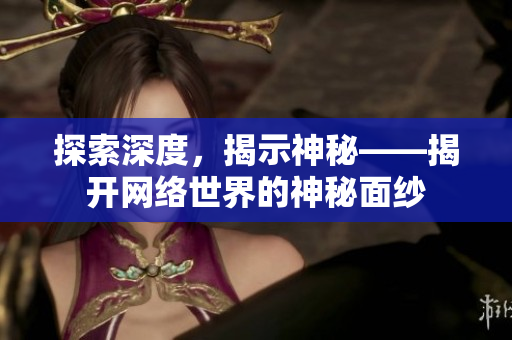 探索深度，揭示神秘——揭开网络世界的神秘面纱