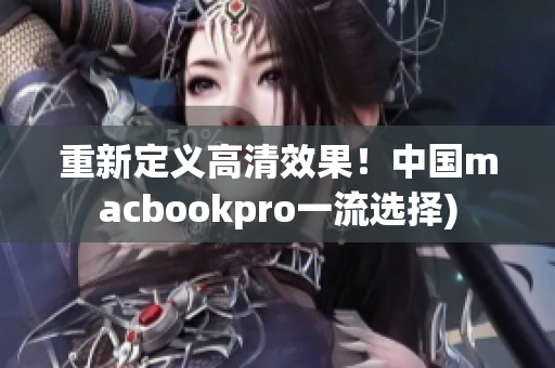 重新定义高清效果！中国macbookpro一流选择)