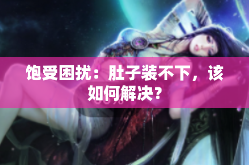 饱受困扰：肚子装不下，该如何解决？