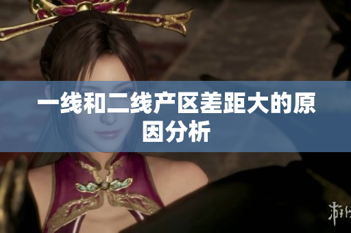 一线和二线产区差距大的原因分析