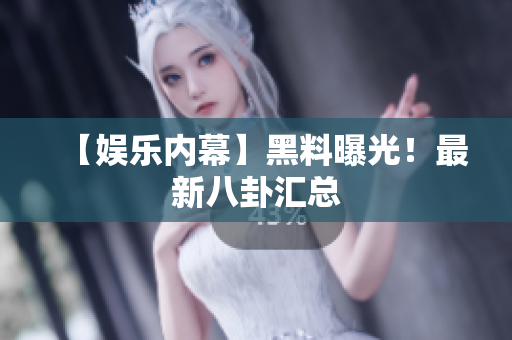 【娱乐内幕】黑料曝光！最新八卦汇总