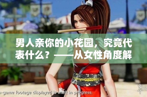 男人亲你的小花园，究竟代表什么？——从女性角度解读